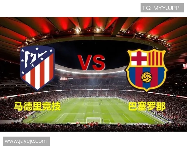 西甲巅峰对决巴塞罗那与马德里竞技的战术较量与状态分析